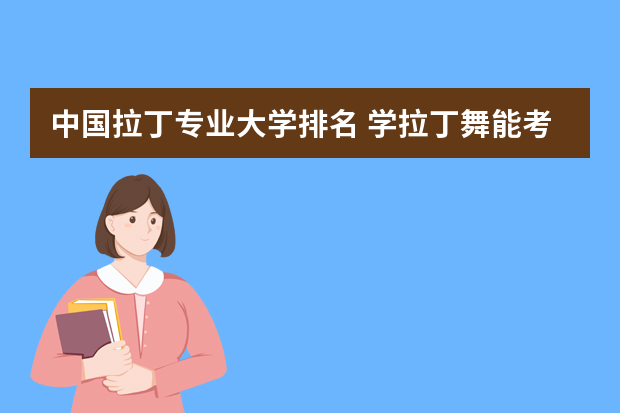 中国拉丁专业大学排名 学拉丁舞能考什么大学？